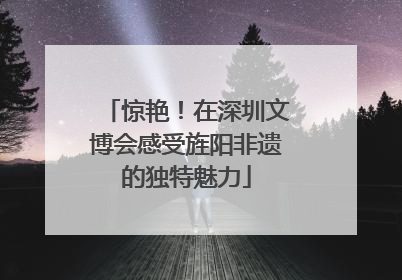 惊艳！在深圳文博会感受旌阳非遗的独特魅力