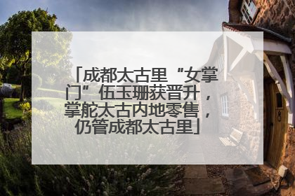 成都太古里“女掌门”伍玉珊获晋升，掌舵太古内地零售，仍管成都太古里