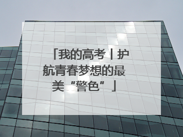 我的高考丨护航青春梦想的最美“警色”