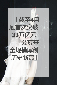 截至4月底首次突破33万亿元——公募基金规模屡创历史新高