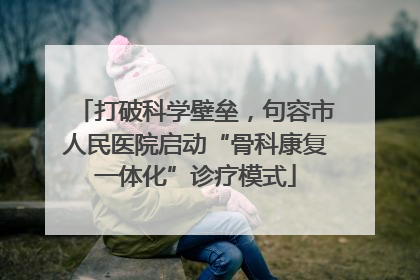打破科学壁垒，句容市人民医院启动“骨科康复一体化”诊疗模式