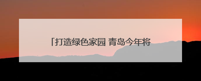 打造绿色家园 青岛今年将建成百处邻里“微花园”