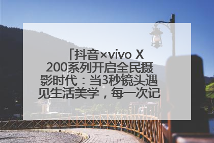 抖音×vivo X200系列开启全民摄影时代：当3秒镜头遇见生活美学，每一次记录都是时代的光