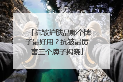抗皱护肤品哪个牌子最好用？抗皱最厉害三个牌子揭晓