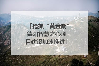 抢抓“黄金期” 德阳智慧之心项目建设加速推进