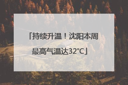 持续升温！沈阳本周最高气温达32℃