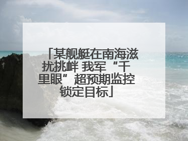 某舰艇在南海滋扰挑衅 我军“千里眼”超预期监控锁定目标