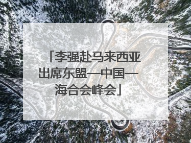李强赴马来西亚出席东盟—中国—海合会峰会