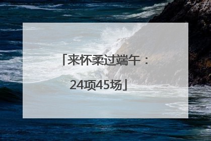 来怀柔过端午：24项45场