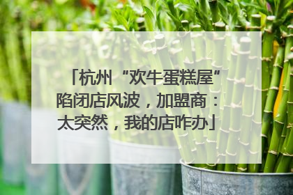 杭州“欢牛蛋糕屋”陷闭店风波，加盟商：太突然，我的店咋办