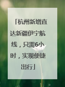杭州新增直达新疆伊宁航线，只需6小时，实现便捷出行