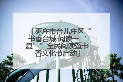 枣庄市台儿庄区“书香台城·阅读一‘夏’”全民阅读暨书香文化节启动