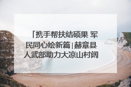 携手帮扶结硕果 军民同心绘新篇∣赫章县人武部助力大凉山村阔步乡村振兴路
