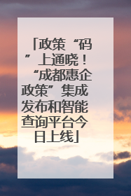 政策“码”上通晓！“成都惠企政策”集成发布和智能查询平台今日上线