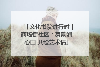 文化书院进行时｜商场街社区：舞韵润心田 共绘艺术情