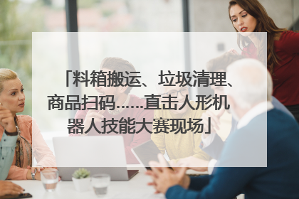 料箱搬运、垃圾清理、商品扫码……直击人形机器人技能大赛现场
