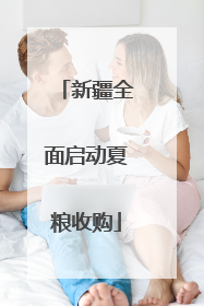 新疆全面启动夏粮收购