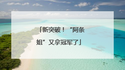 新突破！“阿条姐”又拿冠军了