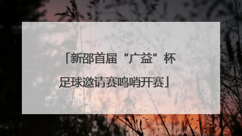 新邵首届“广益”杯足球邀请赛鸣哨开赛