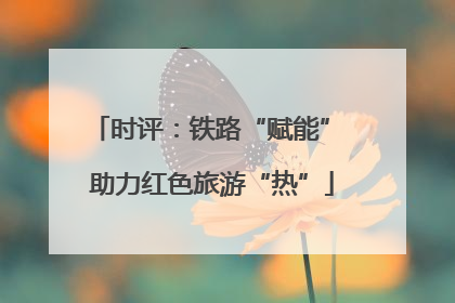 时评：铁路“赋能” 助力红色旅游“热”