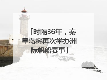 时隔36年，秦皇岛将再次举办洲际帆船赛事