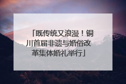 既传统又浪漫！铜川首届非遗与婚俗改革集体婚礼举行