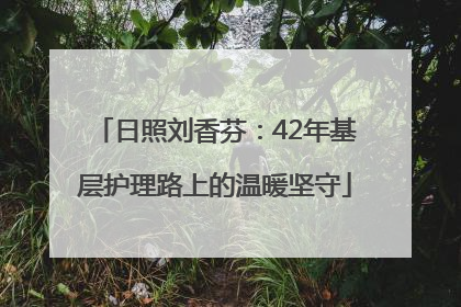 日照刘香芬：42年基层护理路上的温暖坚守