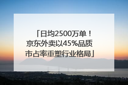 日均2500万单！京东外卖以45%品质市占率重塑行业格局