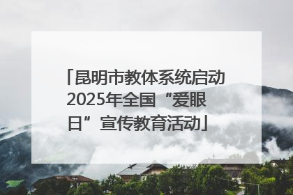 昆明市教体系统启动2025年全国“爱眼日”宣传教育活动