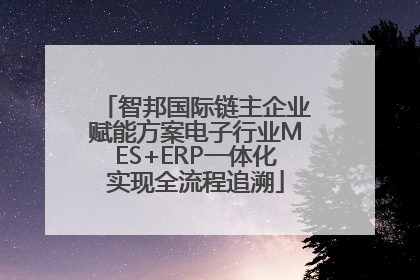 智邦国际链主企业赋能方案电子行业MES+ERP一体化实现全流程追溯