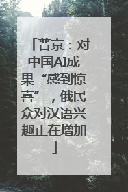 普京：对中国AI成果“感到惊喜”，俄民众对汉语兴趣正在增加