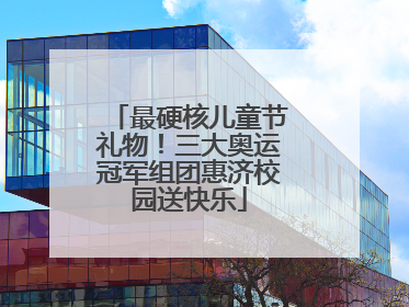 最硬核儿童节礼物！三大奥运冠军组团惠济校园送快乐