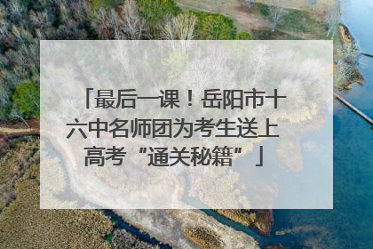 最后一课！岳阳市十六中名师团为考生送上高考“通关秘籍”