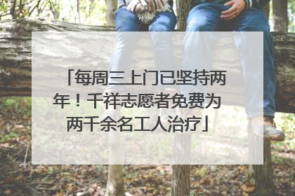 每周三上门已坚持两年！千祥志愿者免费为两千余名工人治疗