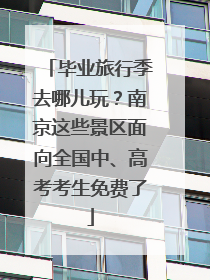 毕业旅行季去哪儿玩？南京这些景区面向全国中、高考考生免费了