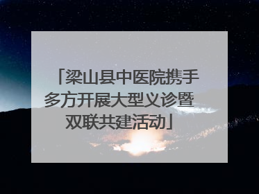 梁山县中医院携手多方开展大型义诊暨双联共建活动
