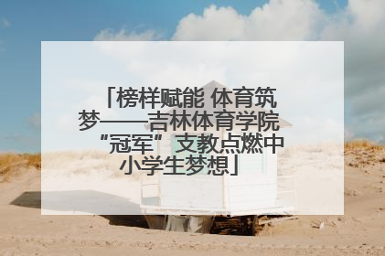 榜样赋能 体育筑梦——吉林体育学院“冠军”支教点燃中小学生梦想