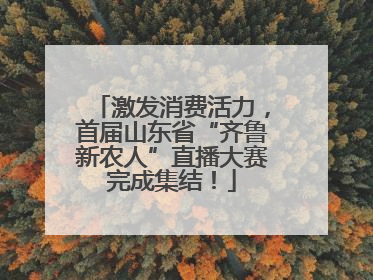 激发消费活力，首届山东省“齐鲁新农人”直播大赛完成集结！