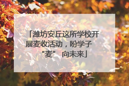 潍坊安丘这所学校开展麦收活动，盼学子 “麦” 向未来