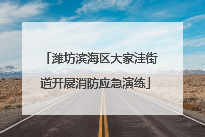 潍坊滨海区大家洼街道开展消防应急演练