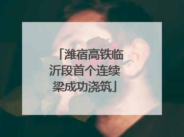 潍宿高铁临沂段首个连续梁成功浇筑