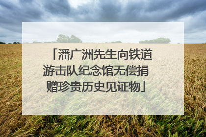 潘广洲先生向铁道游击队纪念馆无偿捐赠珍贵历史见证物