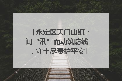 永定区天门山镇：闻“汛”而动筑防线，守土尽责护平安