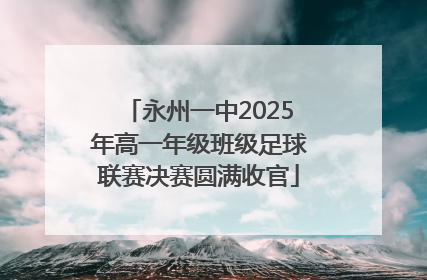 永州一中2025年高一年级班级足球联赛决赛圆满收官