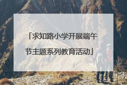 求知路小学开展端午节主题系列教育活动