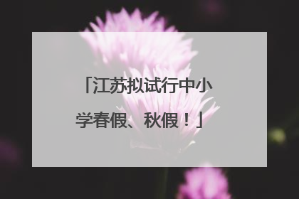 江苏拟试行中小学春假、秋假！