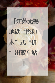 江苏无锡地铁“搭积木”式“拼”出双车站