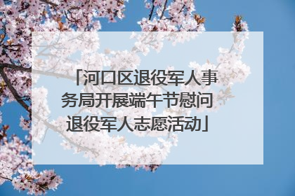 河口区退役军人事务局开展端午节慰问退役军人志愿活动