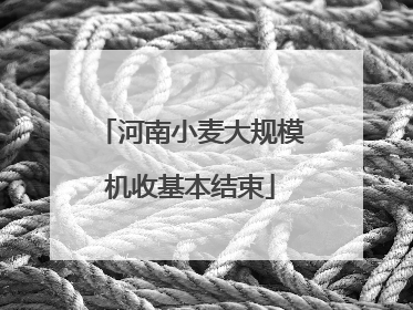 河南小麦大规模机收基本结束