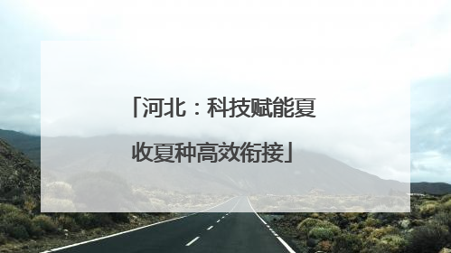 河北：科技赋能夏收夏种高效衔接